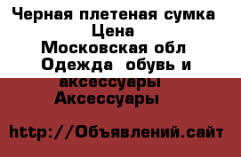 Черная плетеная сумка Parfois › Цена ­ 1 500 - Московская обл. Одежда, обувь и аксессуары » Аксессуары   